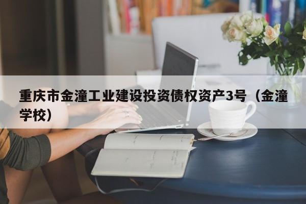 重庆市金潼工业建设投资债权资产3号（金潼学校）