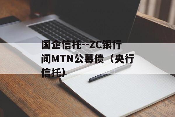 国企信托--ZC银行间MTN公募债（央行信托）