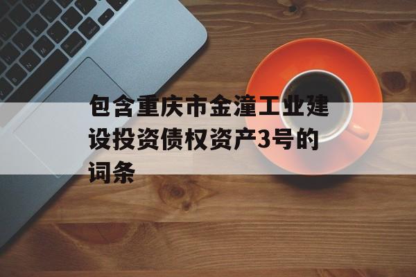 包含重庆市金潼工业建设投资债权资产3号的词条