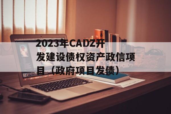 2023年CADZ开发建设债权资产政信项目（政府项目发债）