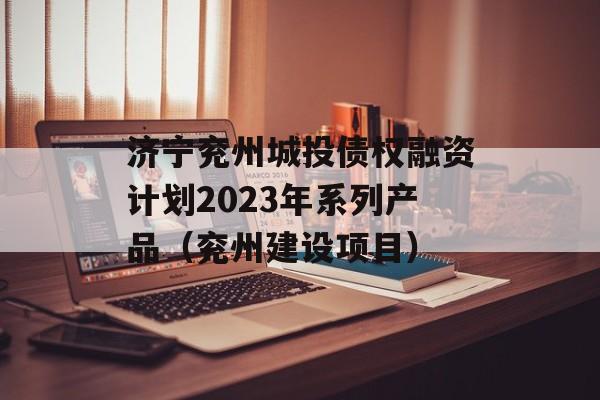 济宁兖州城投债权融资计划2023年系列产品（兖州建设项目）
