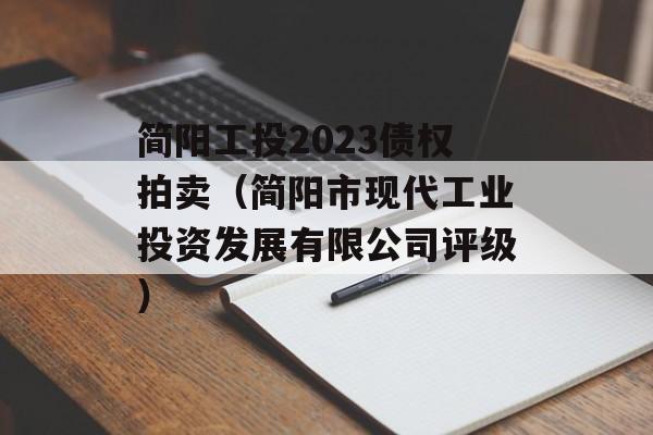 简阳工投2023债权拍卖（简阳市现代工业投资发展有限公司评级）