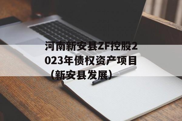 河南新安县ZF控股2023年债权资产项目（新安县发展）