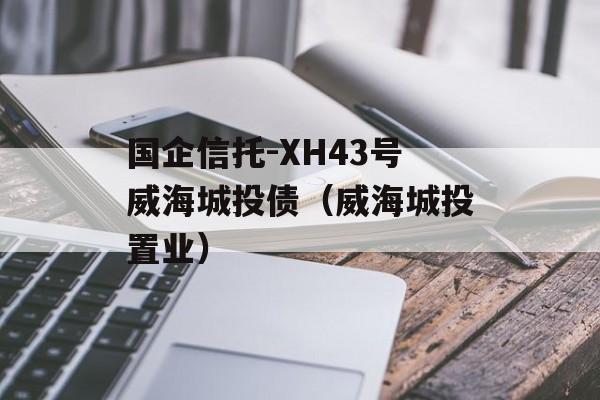 国企信托-XH43号威海城投债（威海城投置业）