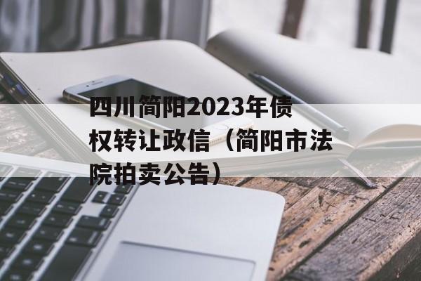 四川简阳2023年债权转让政信（简阳市法院拍卖公告）
