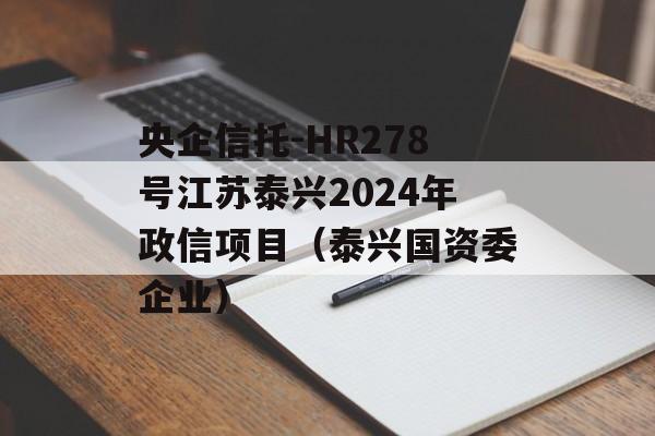 央企信托-HR278号江苏泰兴2024年政信项目（泰兴国资委企业）