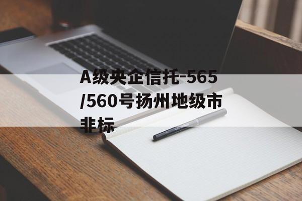 A级央企信托-565/560号扬州地级市非标